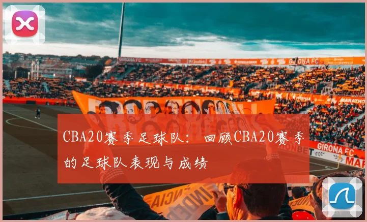 CBA20赛季足球队：回顾CBA20赛季的足球队表现与成绩