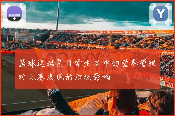 篮球运动员日常生活中的营养管理对比赛表现的积极影响