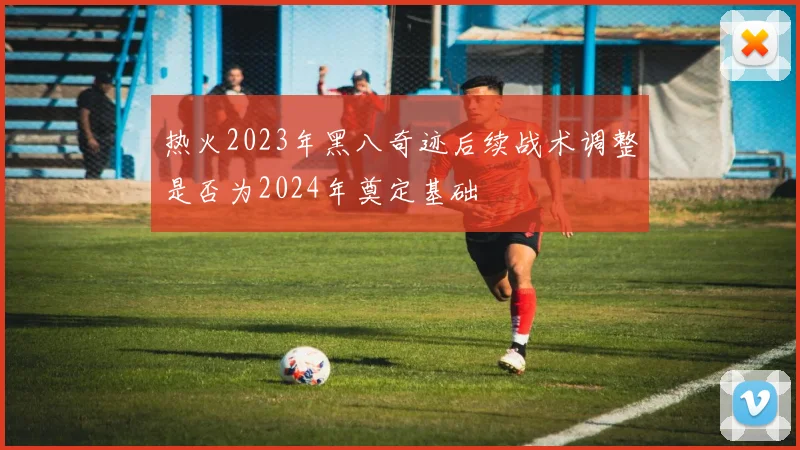 热火2023年黑八奇迹后续战术调整是否为2024年奠定基础