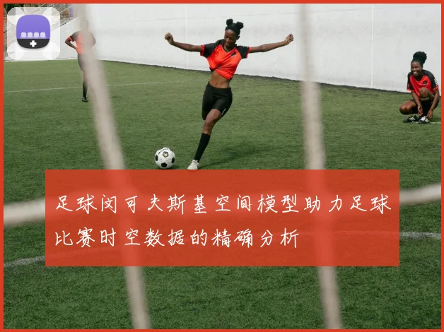 足球闵可夫斯基空间模型助力足球比赛时空数据的精确分析