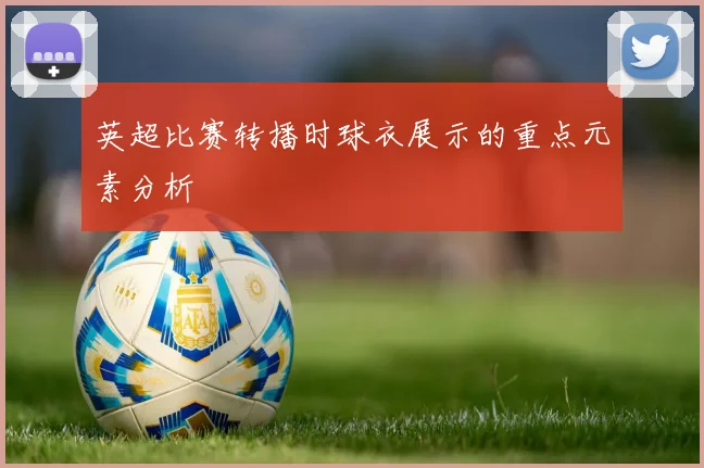 英超比赛转播时球衣展示的重点元素分析