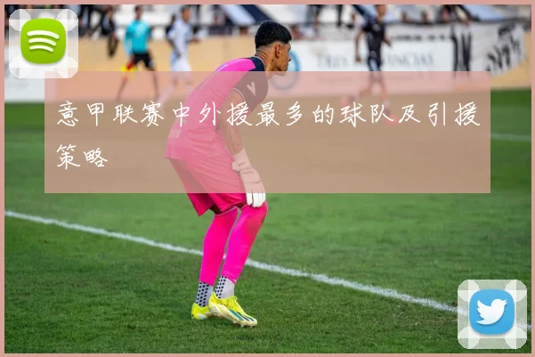 意甲联赛中外援最多的球队及引援策略