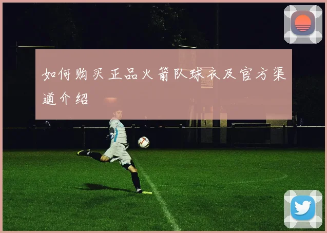 如何购买正品火箭队球衣及官方渠道介绍