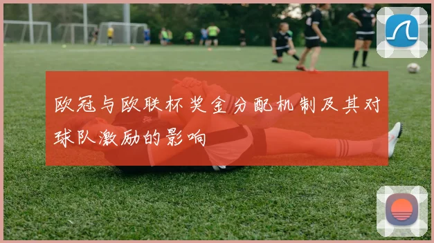 欧冠与欧联杯奖金分配机制及其对球队激励的影响