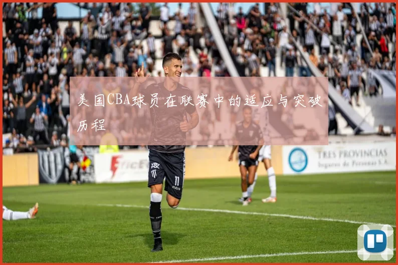 美国CBA球员在联赛中的适应与突破历程