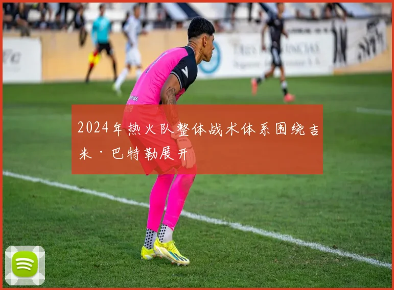 2024年热火队整体战术体系围绕吉米·巴特勒展开