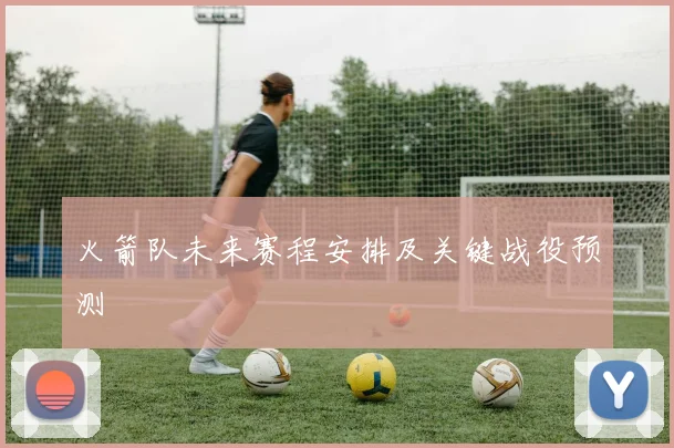 火箭队未来赛程安排及关键战役预测