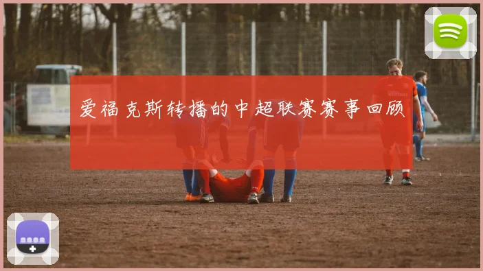 爱福克斯转播的中超联赛赛事回顾